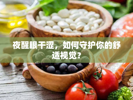 夜醒眼干涩，如何守护你的舒适视觉？