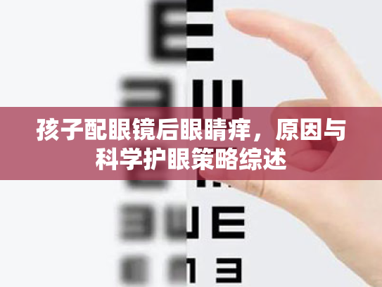 孩子配眼镜后眼睛痒,原因与科学护眼策略综述 孩子配眼镜后眼睛痒,原因与科学护眼策略综述