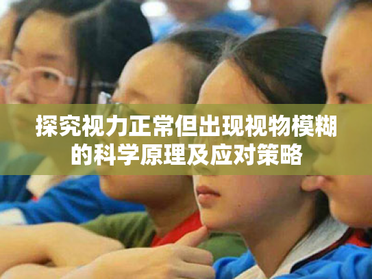 探究视力正常但出现视物模糊的科学原理及应对策略 探究视力正常但出现视物模糊的科学原理及应对策略