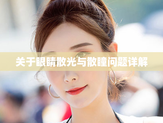 关于眼睛散光与散瞳问题详解 关于眼睛散光与散瞳问题详解