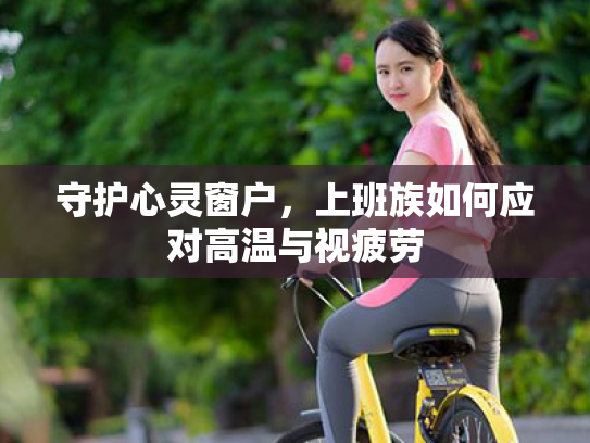 守护心灵窗户，上班族如何应对高温与视疲劳