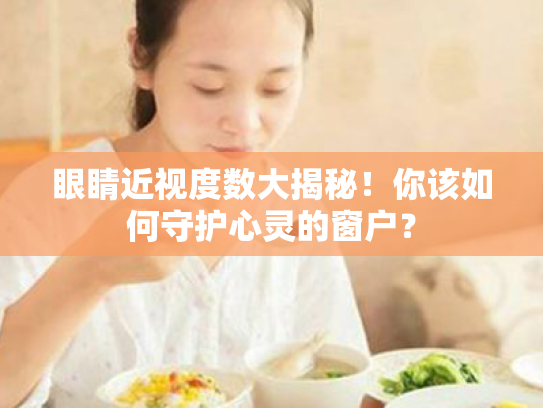 眼睛近视度数大揭秘!你该如何守护心灵的窗户? 眼睛近视度数大揭秘!你该如何守护心灵的窗户?