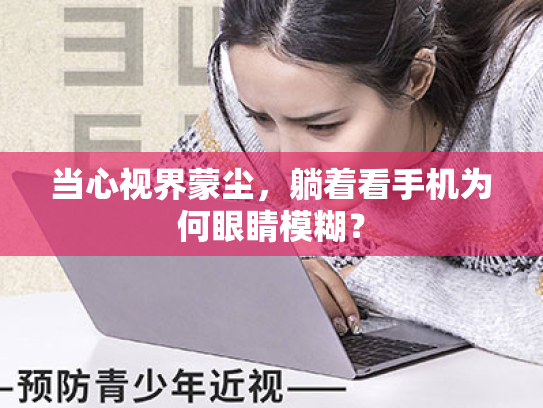 当心视界蒙尘,躺着看手机为何眼睛模糊? 当心视界蒙尘,躺着看手机为何眼睛模糊?