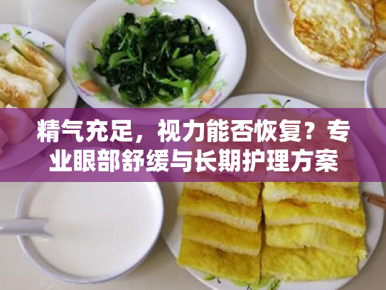 精气充足,视力能否恢复?专业眼部舒缓与长期护理方案 精气充足,视力能否恢复?专业眼部舒缓与长期护理方案