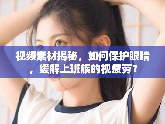 视频素材揭秘，如何保护眼睛，缓解上班族的视疲劳？