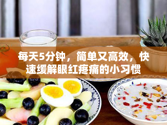每天5分钟,简单又高效,快速缓解眼红疼痛的小习惯 每天5分钟,简单又高效,快速缓解眼红疼痛的小习惯
