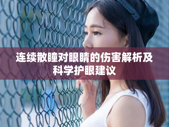 连续散瞳对眼睛的伤害解析及科学护眼建议 连续散瞳对眼睛的伤害解析及科学护眼建议