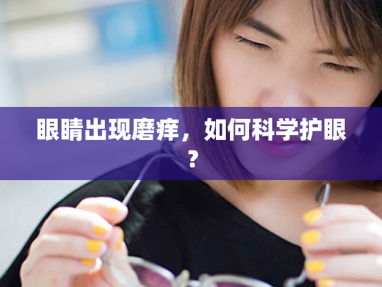 眼睛出现磨痒,如何科学护眼? 眼睛出现磨痒,如何科学护眼?