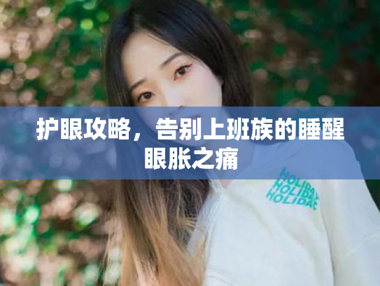 护眼攻略,告别上班族的睡醒眼胀之痛 护眼攻略,告别上班族的睡醒眼胀之痛