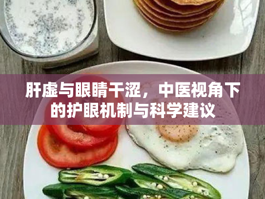 肝虚与眼睛干涩，中医视角下的护眼机制与科学建议