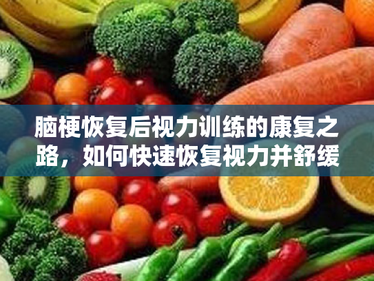 脑梗恢复后视力训练的康复之路,如何快速恢复视力并舒缓眼部不适 脑梗恢复后视力训练的康复之路,如何快速恢复视力并舒缓眼部不适