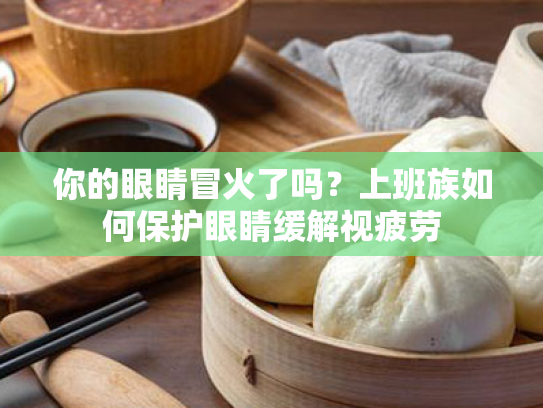 你的眼睛冒火了吗?上班族如何保护眼睛缓解视疲劳 你的眼睛冒火了吗?上班族如何保护眼睛缓解视疲劳