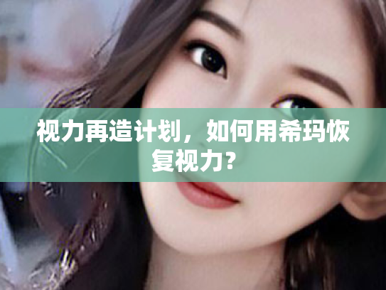 视力再造计划，如何用希玛恢复视力？
