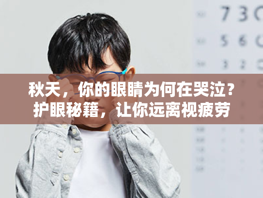秋天,你的眼睛为何在哭泣?护眼秘籍,让你远离视疲劳 秋天,你的眼睛为何在哭泣?护眼秘籍,让你远离视疲劳