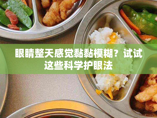 眼睛整天感觉黏黏模糊?试试这些科学护眼法 眼睛整天感觉黏黏模糊?试试这些科学护眼法