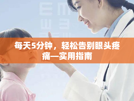 每天5分钟,轻松告别眼头疼痛—实用指南 每天5分钟,轻松告别眼头疼痛—实用指南