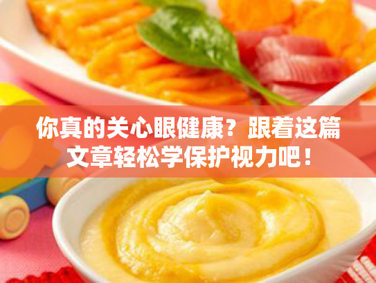 你真的关心眼健康?跟着这篇文章轻松学保护视力吧! 你真的关心眼健康?跟着这篇文章轻松学保护视力吧!