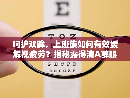 呵护双眸，上班族如何有效缓解视疲劳？揭秘露得清A醇眼霜与眼睛痒的秘密