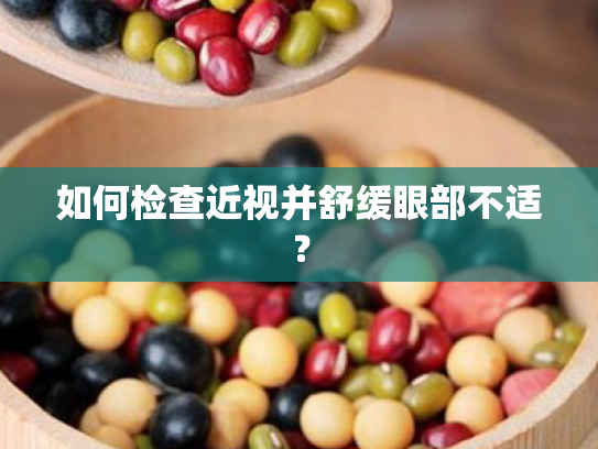 如何检查近视并舒缓眼部不适? 如何检查近视并舒缓眼部不适?