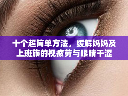十个超简单方法,缓解妈妈及上班族的视疲劳与眼睛干涩