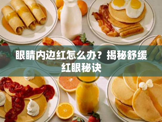 眼睛内边红怎么办?揭秘舒缓红眼秘诀 眼睛内边红怎么办?揭秘舒缓红眼秘诀