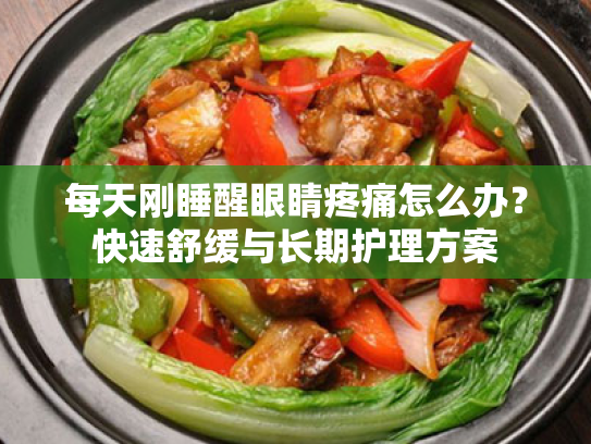 每天刚睡醒眼睛疼痛怎么办?快速舒缓与长期护理方案 每天刚睡醒眼睛疼痛怎么办?快速舒缓与长期护理方案