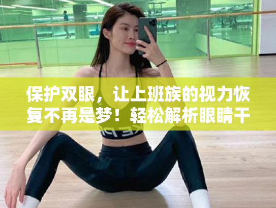 保护双眼,让上班族的视力恢复不再是梦!轻松解析眼睛干涩、视疲劳解决方案 保护双眼,让上班族的视力恢复不再是梦!轻松解析眼睛干涩、视疲劳解决方案