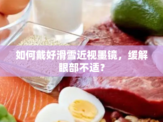 如何戴好滑雪近视墨镜,缓解眼部不适? 如何戴好滑雪近视墨镜,缓解眼部不适?