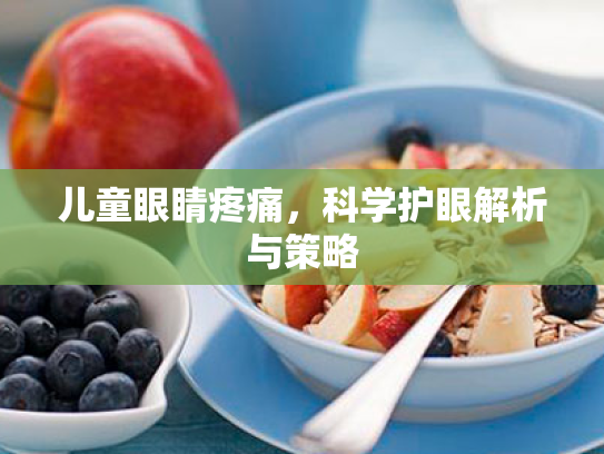 儿童眼睛疼痛，科学护眼解析与策略
