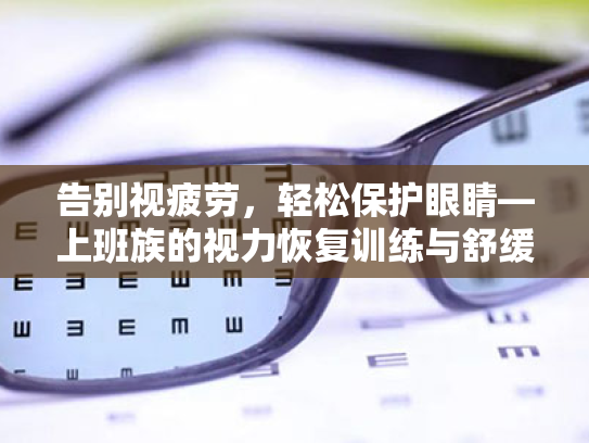 告别视疲劳,轻松保护眼睛—上班族的视力恢复训练与舒缓方案