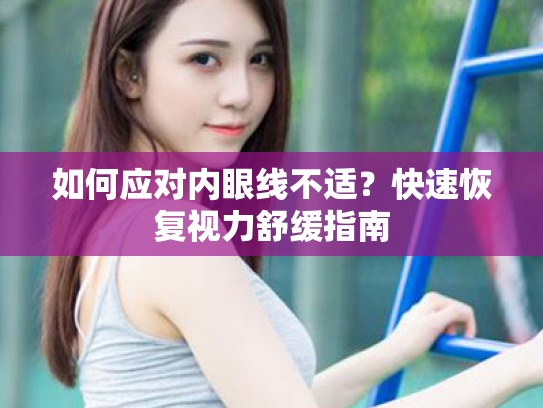 如何应对内眼线不适？快速恢复视力舒缓指南