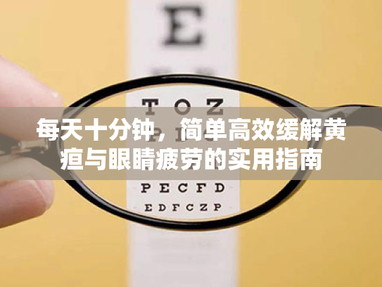 每天十分钟,简单高效缓解黄疸与眼睛疲劳的实用指南 每天十分钟,简单高效缓解黄疸与眼睛疲劳的实用指南