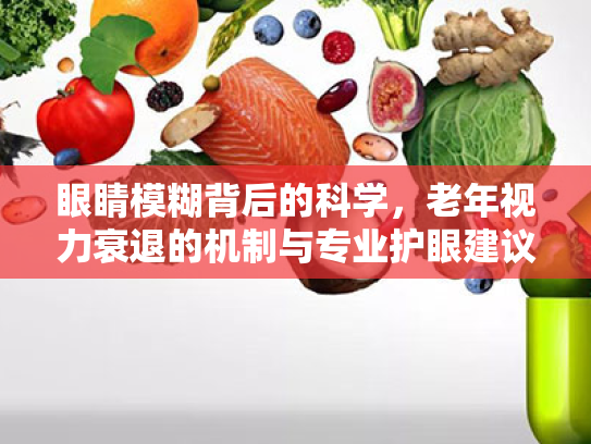 眼睛模糊背后的科学,老年视力衰退的机制与专业护眼建议 眼睛模糊背后的科学,老年视力衰退的机制与专业护眼建议