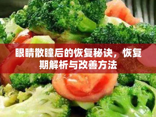 眼睛散瞳后的恢复秘诀,恢复期解析与改善方法 眼睛散瞳后的恢复秘诀,恢复期解析与改善方法