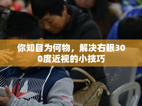 你知目为何物，解决右眼300度近视的小技巧