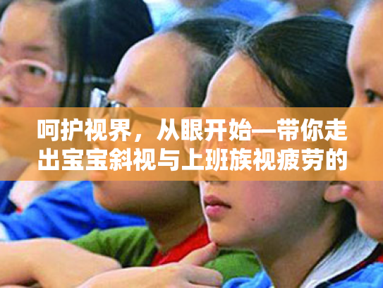 呵护视界，从眼开始—带你走出宝宝斜视与上班族视疲劳的迷雾