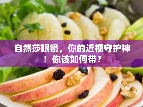 自然莎眼镜,你的近视守护神!你该如何带? 自然莎眼镜,你的近视守护神!你该如何带?