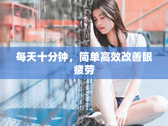 每天十分钟,简单高效改善眼疲劳 每天十分钟,简单高效改善眼疲劳