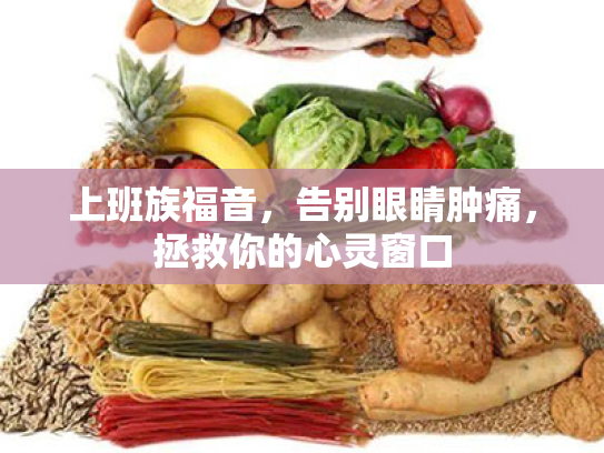 上班族福音,告别眼睛肿痛,拯救你的心灵窗口 上班族福音,告别眼睛肿痛,拯救你的心灵窗口