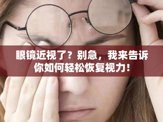 眼镜近视了?别急,我来告诉你如何轻松恢复视力! 眼镜近视了?别急,我来告诉你如何轻松恢复视力!