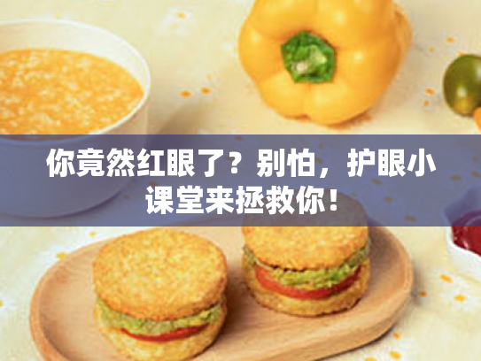 你竟然红眼了?别怕,护眼小课堂来拯救你! 你竟然红眼了?别怕,护眼小课堂来拯救你!