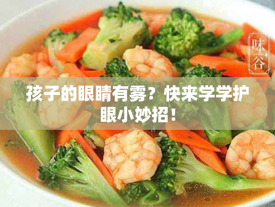 孩子的眼睛有雾?快来学学护眼小妙招! 孩子的眼睛有雾?快来学学护眼小妙招!