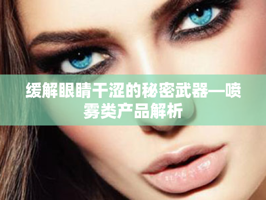 缓解眼睛干涩的秘密武器—喷雾类产品解析 缓解眼睛干涩的秘密武器—喷雾类产品解析