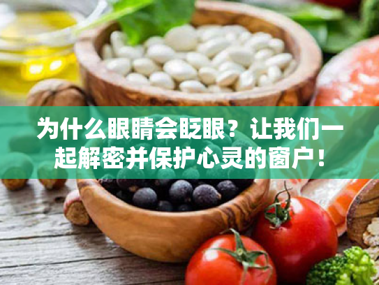为什么眼睛会眨眼?让我们一起解密并保护心灵的窗户! 为什么眼睛会眨眼?让我们一起解密并保护心灵的窗户!