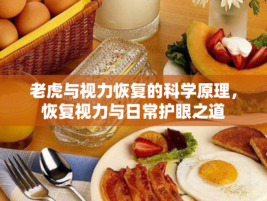 老虎与视力恢复的科学原理,恢复视力与日常护眼之道 老虎与视力恢复的科学原理,恢复视力与日常护眼之道