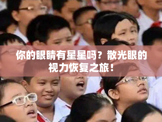 你的眼睛有星星吗?散光眼的视力恢复之旅! 你的眼睛有星星吗?散光眼的视力恢复之旅!