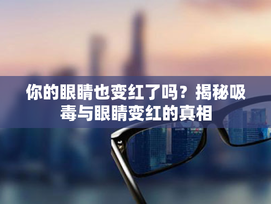 你的眼睛也变红了吗?揭秘吸毒与眼睛变红的真相 你的眼睛也变红了吗?揭秘吸毒与眼睛变红的真相
