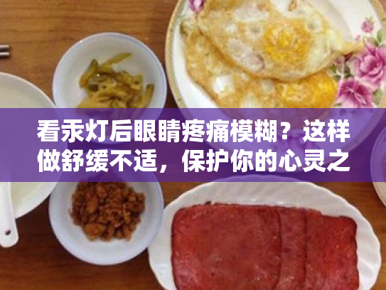 看汞灯后眼睛疼痛模糊?这样做舒缓不适,保护你的心灵之窗 看汞灯后眼睛疼痛模糊?这样做舒缓不适,保护你的心灵之窗