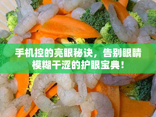 手机控的亮眼秘诀,告别眼睛模糊干涩的护眼宝典! 手机控的亮眼秘诀,告别眼睛模糊干涩的护眼宝典!