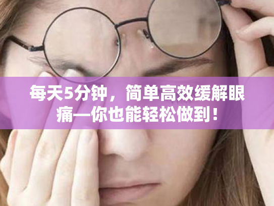 每天5分钟,简单高效缓解眼痛—你也能轻松做到! 每天5分钟,简单高效缓解眼痛—你也能轻松做到!